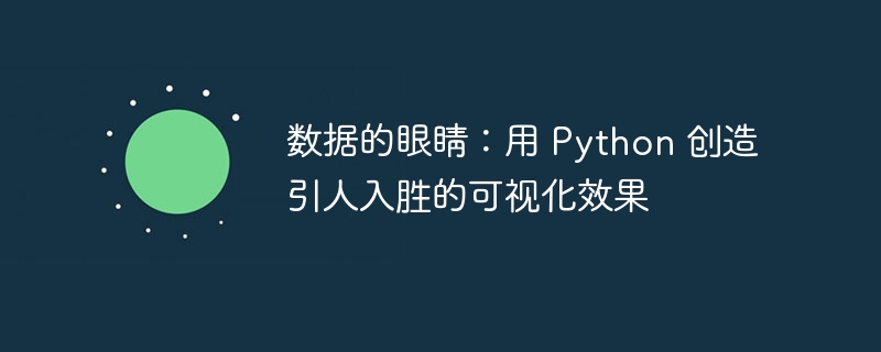 数据的眼睛：用 python 创造引人入胜的可视化效果