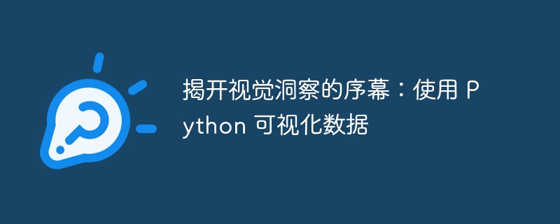 揭开视觉洞察的序幕：使用 python 可视化数据