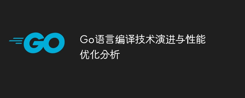 go语言编译技术演进与性能优化分析