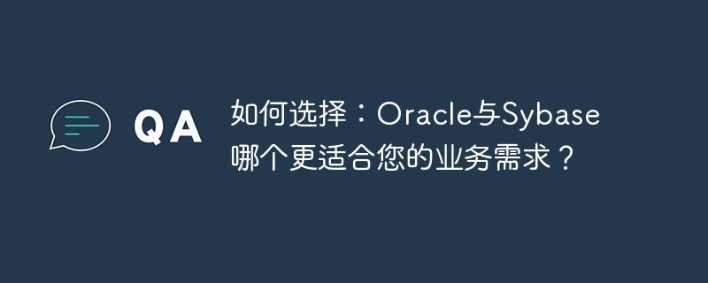 如何选择：oracle与sybase哪个更适合您的业务需求？