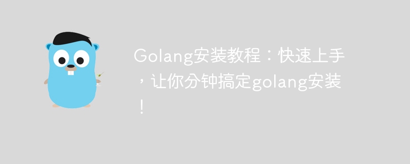 golang安装教程：快速上手，让你分钟搞定golang安装！