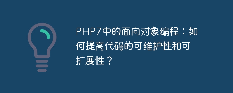 php7中的面向对象编程：如何提高代码的可维护性和可扩展性？