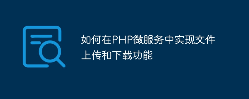 如何在php微服务中实现文件上传和下载功能