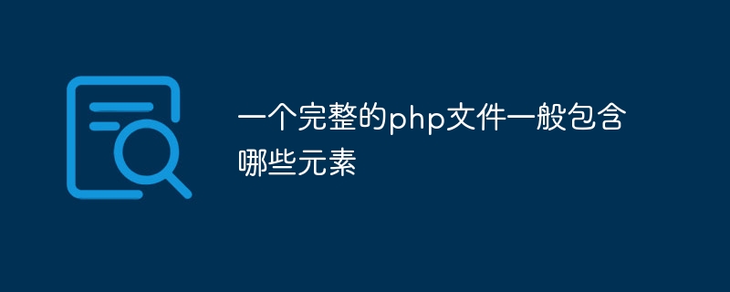 一个完整的php文件一般包含哪些元素