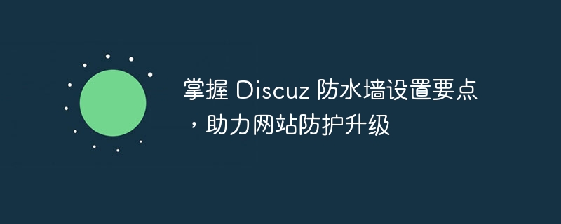 掌握 discuz 防水墙设置要点，助力网站防护升级