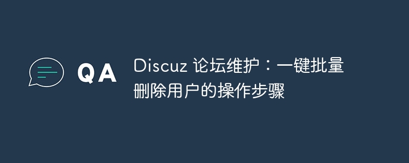 discuz 论坛维护：一键批量删除用户的操作步骤