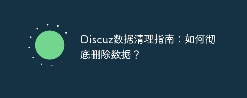 discuz数据清理指南：如何彻底删除数据？