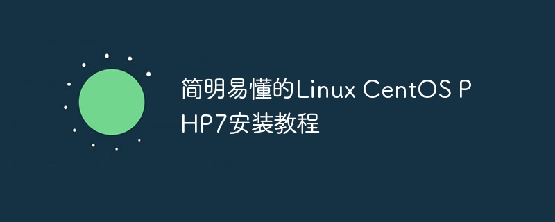 简明易懂的linux centos php7安装教程