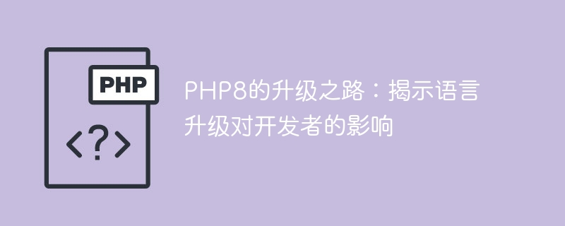 php8的升级之路：揭示语言升级对开发者的影响