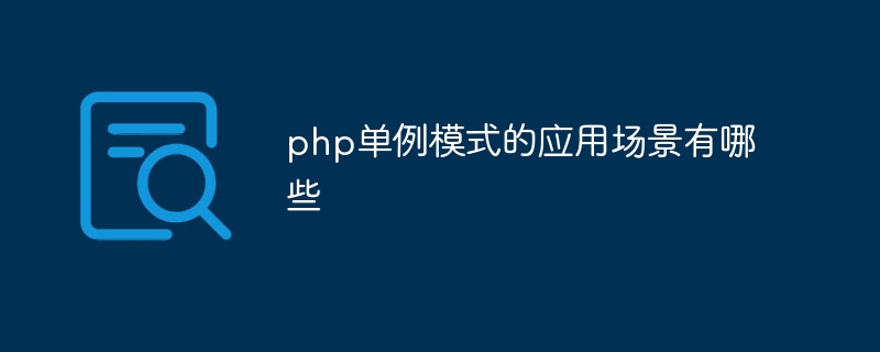 php单例模式的应用场景有哪些