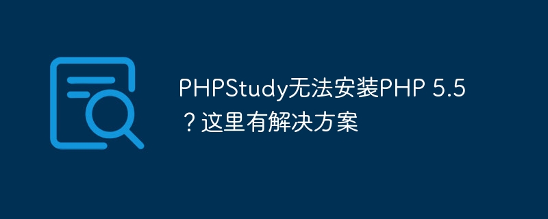 phpstudy无法安装php 5.5？这里有解决方案