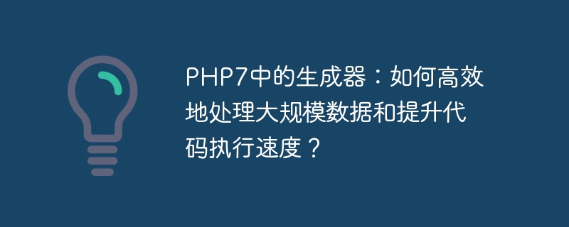 php7中的生成器：如何高效地处理大规模数据和提升代码执行速度？