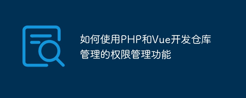 如何使用php和vue开发仓库管理的权限管理功能