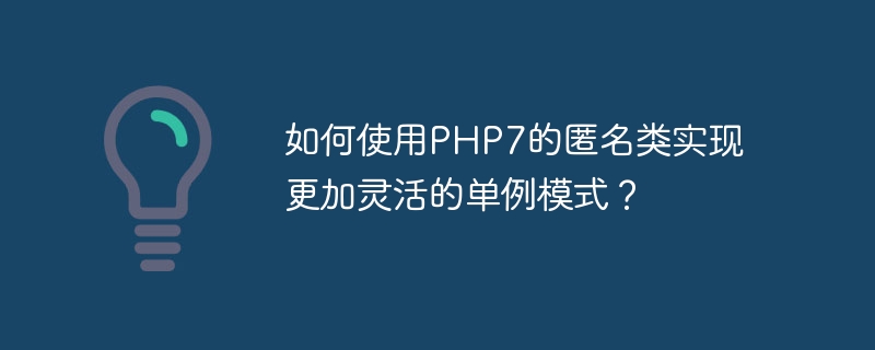 如何使用php7的匿名类实现更加灵活的单例模式？