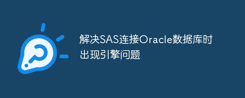 解决sas连接oracle数据库时出现引擎问题