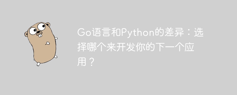 go语言和python的差异：选择哪个来开发你的下一个应用？