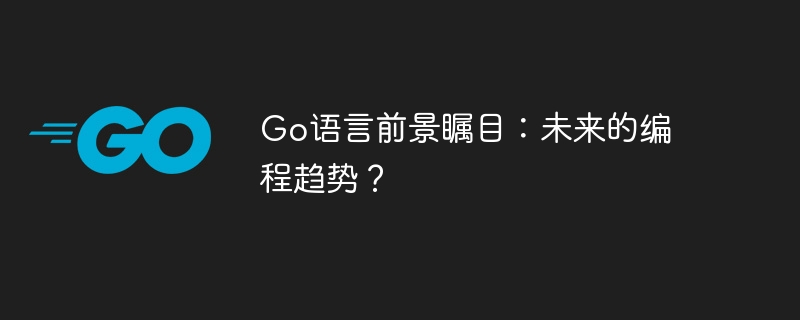 go语言前景瞩目：未来的编程趋势？