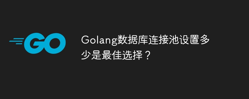 golang数据库连接池设置多少是最佳选择？