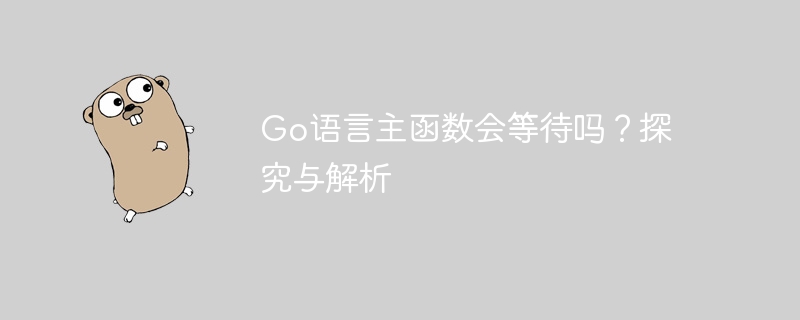 go语言主函数会等待吗？探究与解析