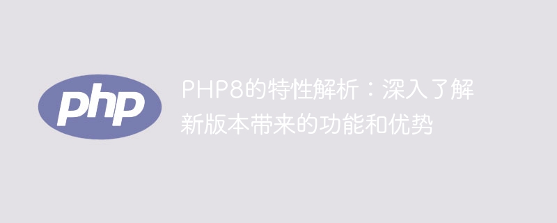 php8的特性解析：深入了解新版本带来的功能和优势