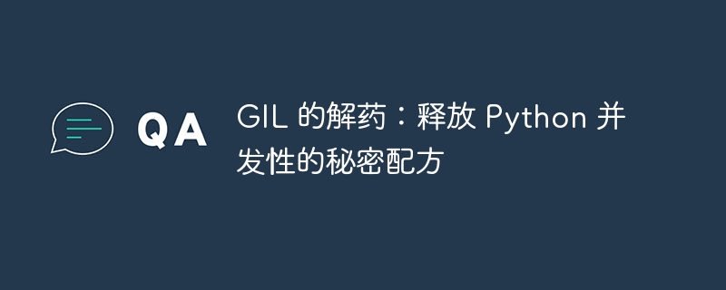 gil 的解药：释放 python 并发性的秘密配方