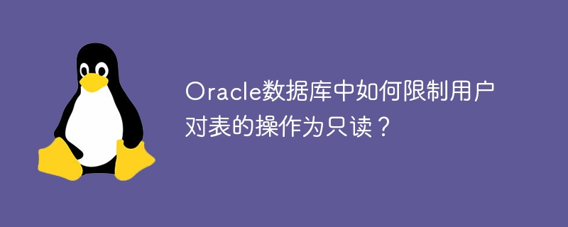 oracle数据库中如何限制用户对表的操作为只读？