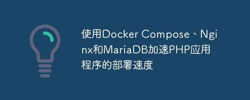 使用docker compose、nginx和mariadb加速php应用程序的部署速度