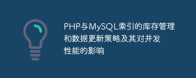 php与mysql索引的库存管理和数据更新策略及其对并发性能的影响