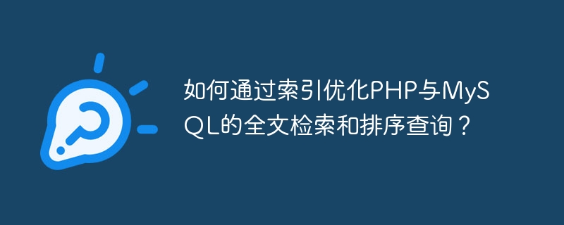 如何通过索引优化php与mysql的全文检索和排序查询？