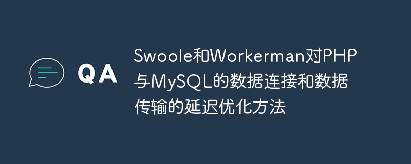 swoole和workerman对php与mysql的数据连接和数据传输的延迟优化方法