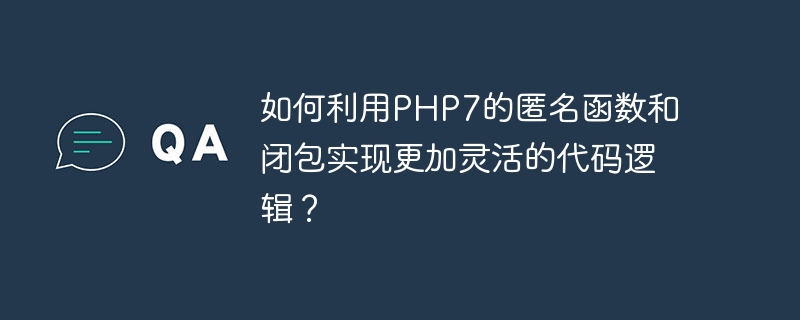 如何利用php7的匿名函数和闭包实现更加灵活的代码逻辑？