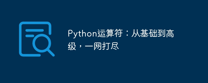 python运算符：从基础到高级，一网打尽