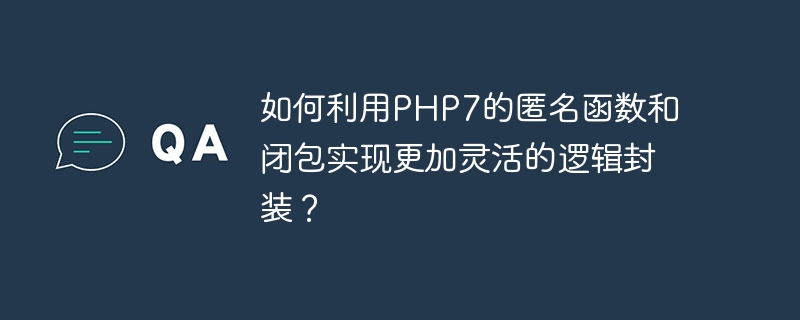 如何利用php7的匿名函数和闭包实现更加灵活的逻辑封装？