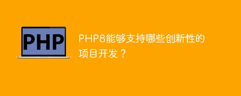 php8能够支持哪些创新性的项目开发？