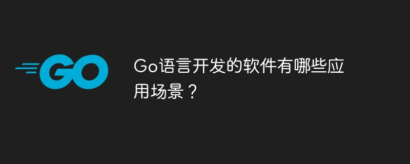 go语言开发的软件有哪些应用场景？