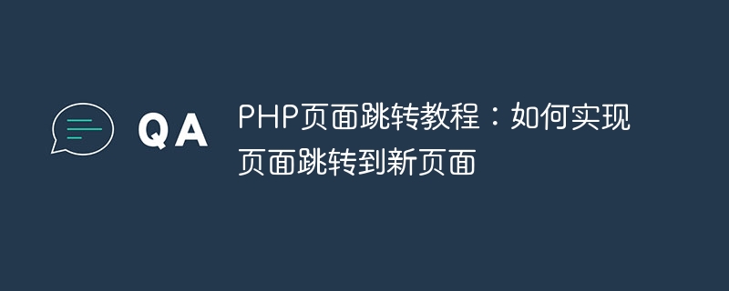 php页面跳转教程：如何实现页面跳转到新页面