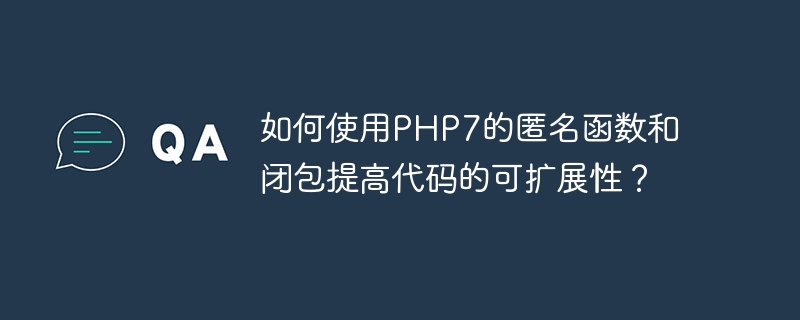 如何使用php7的匿名函数和闭包提高代码的可扩展性？