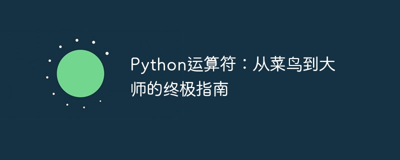 python运算符：从菜鸟到大师的终极指南