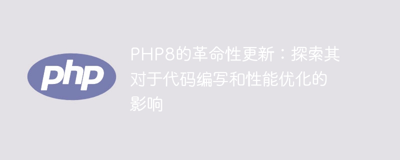 php8的革命性更新：探索其对于代码编写和性能优化的影响