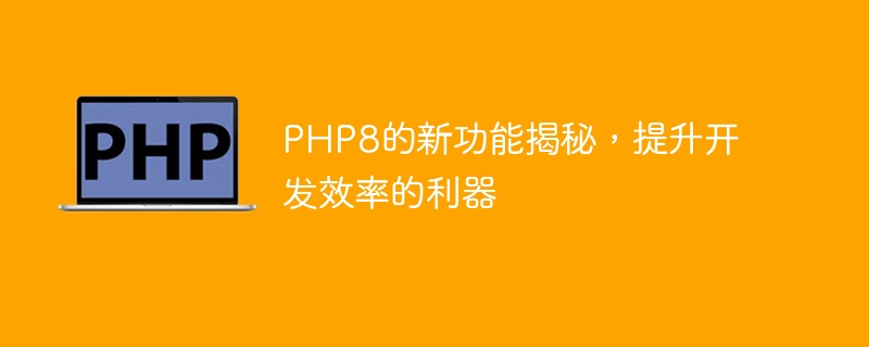 php8的新功能揭秘，提升开发效率的利器