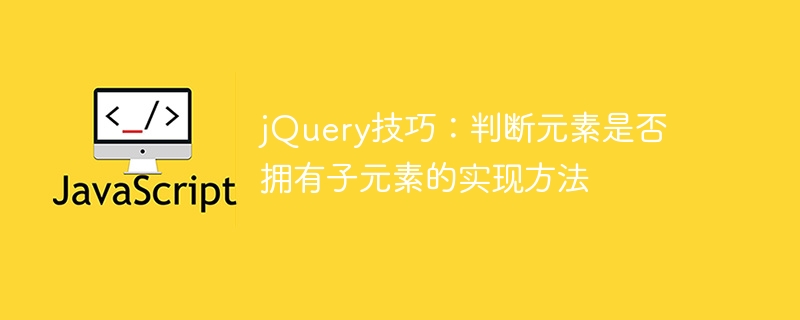 jquery技巧：判断元素是否拥有子元素的实现方法