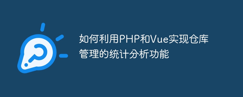 如何利用php和vue实现仓库管理的统计分析功能