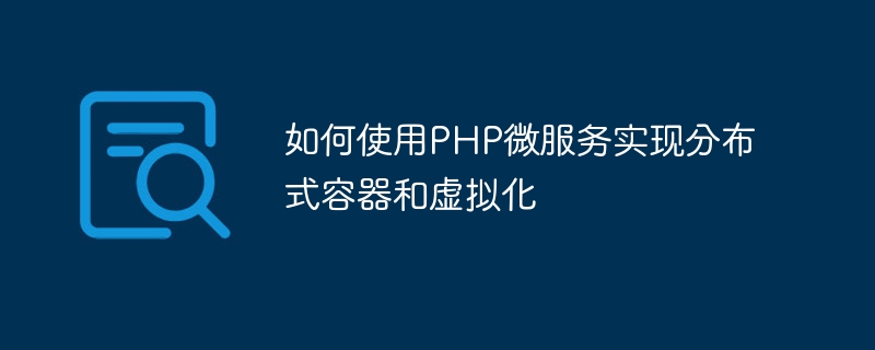 如何使用php微服务实现分布式容器和虚拟化