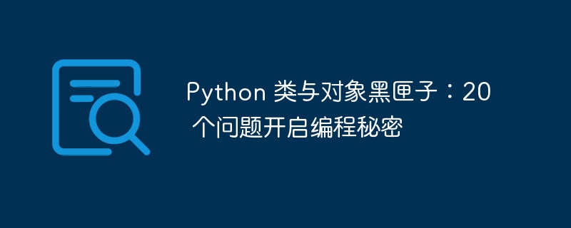 python 类与对象黑匣子：20 个问题开启编程秘密