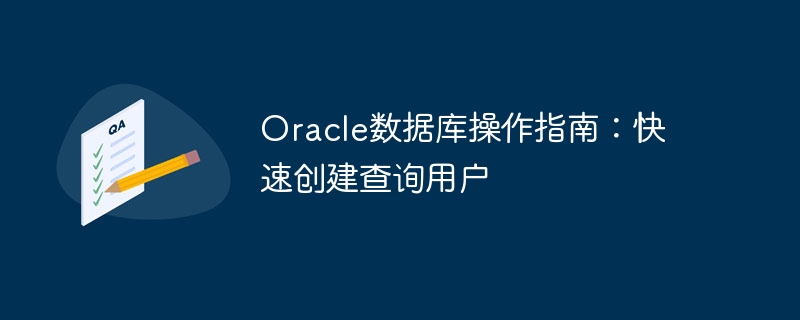 oracle数据库操作指南：快速创建查询用户