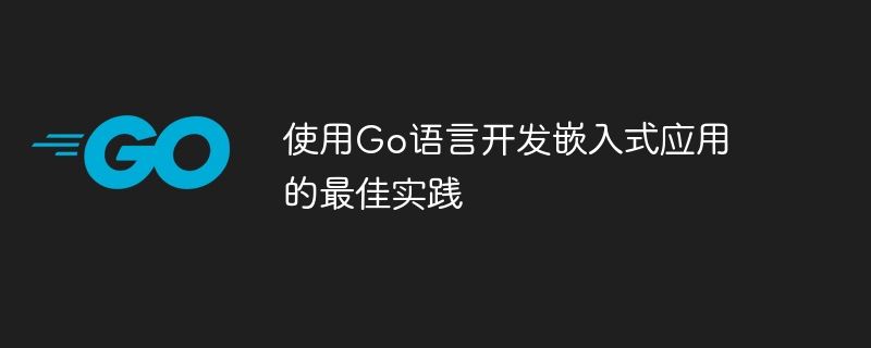 使用go语言开发嵌入式应用的最佳实践