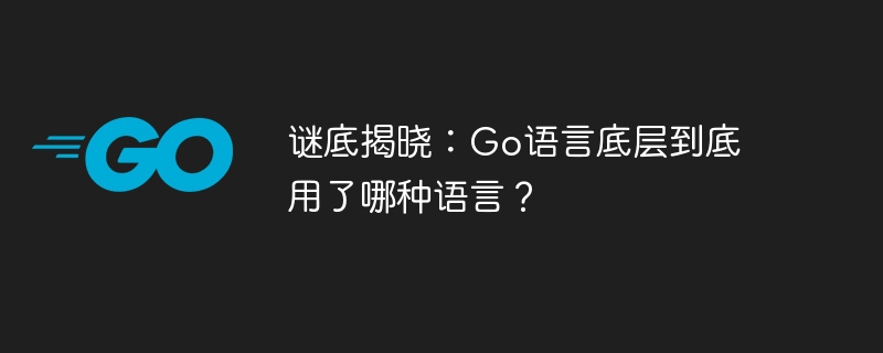 谜底揭晓：go语言底层到底用了哪种语言？