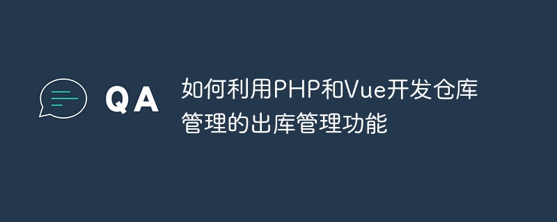 如何利用php和vue开发仓库管理的出库管理功能