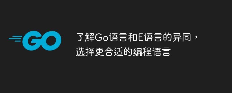 了解go语言和e语言的异同，选择更合适的编程语言