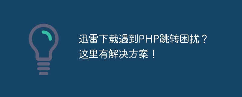 迅雷下载遇到php跳转困扰？这里有解决方案！